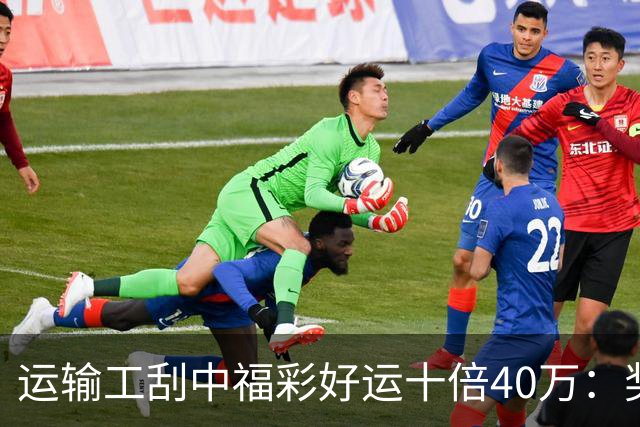 运输工刮中福彩"好运十倍"40万：奖金缓解家庭压力